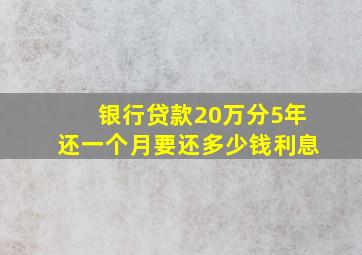 银行贷款20万分5年还一个月要还多少钱利息