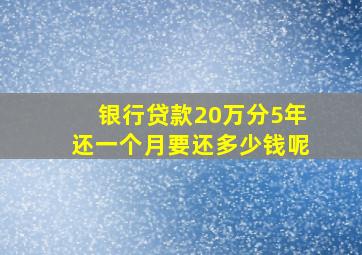 银行贷款20万分5年还一个月要还多少钱呢