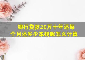 银行贷款20万十年还每个月还多少本钱呢怎么计算