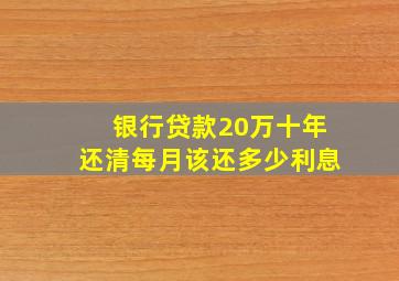 银行贷款20万十年还清每月该还多少利息