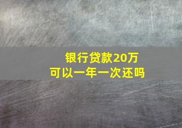 银行贷款20万可以一年一次还吗