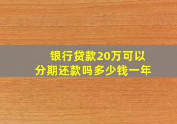 银行贷款20万可以分期还款吗多少钱一年