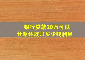 银行贷款20万可以分期还款吗多少钱利息