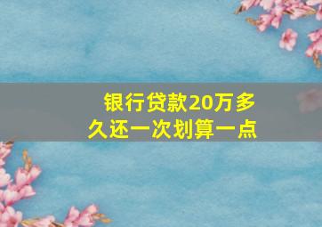 银行贷款20万多久还一次划算一点