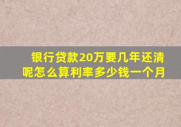 银行贷款20万要几年还清呢怎么算利率多少钱一个月