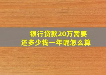 银行贷款20万需要还多少钱一年呢怎么算