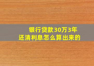 银行贷款30万3年还清利息怎么算出来的