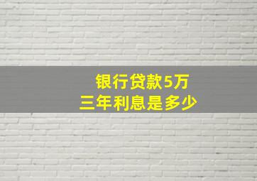 银行贷款5万三年利息是多少