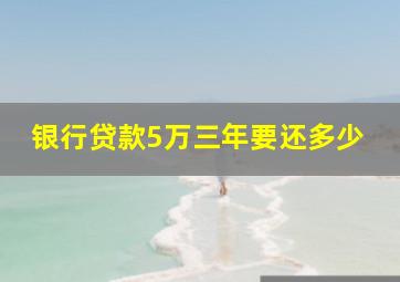 银行贷款5万三年要还多少