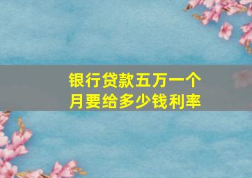 银行贷款五万一个月要给多少钱利率