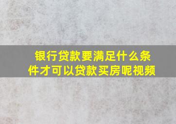 银行贷款要满足什么条件才可以贷款买房呢视频