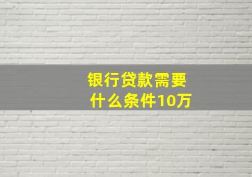 银行贷款需要什么条件10万