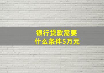 银行贷款需要什么条件5万元