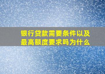 银行贷款需要条件以及最高额度要求吗为什么