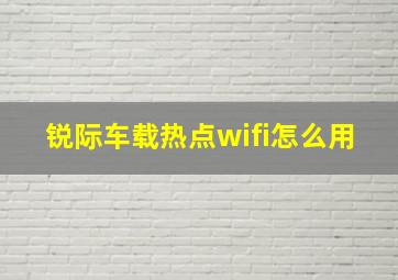 锐际车载热点wifi怎么用