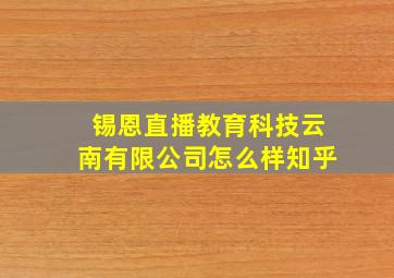 锡恩直播教育科技云南有限公司怎么样知乎