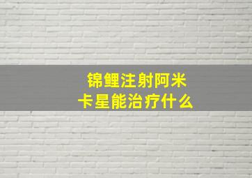 锦鲤注射阿米卡星能治疗什么