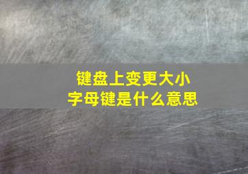 键盘上变更大小字母键是什么意思