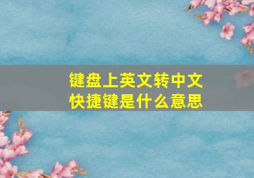 键盘上英文转中文快捷键是什么意思