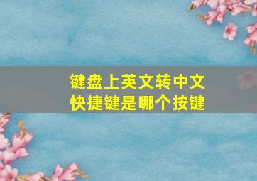 键盘上英文转中文快捷键是哪个按键