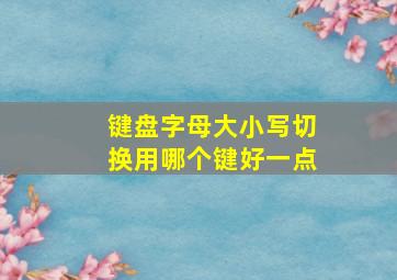 键盘字母大小写切换用哪个键好一点