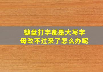 键盘打字都是大写字母改不过来了怎么办呢