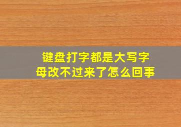 键盘打字都是大写字母改不过来了怎么回事