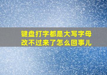 键盘打字都是大写字母改不过来了怎么回事儿