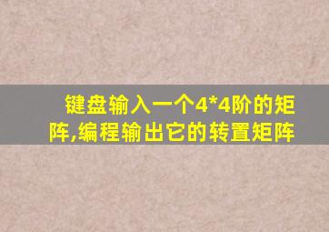 键盘输入一个4*4阶的矩阵,编程输出它的转置矩阵