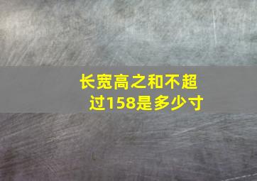 长宽高之和不超过158是多少寸