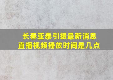 长春亚泰引援最新消息直播视频播放时间是几点