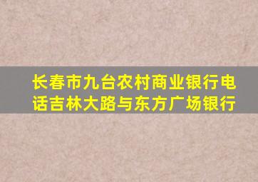 长春市九台农村商业银行电话吉林大路与东方广场银行