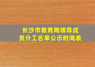 长沙市教育局领导成员分工名单公示时间表