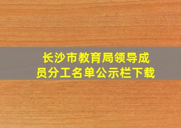 长沙市教育局领导成员分工名单公示栏下载