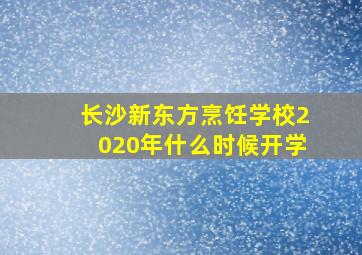 长沙新东方烹饪学校2020年什么时候开学