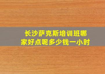 长沙萨克斯培训班哪家好点呢多少钱一小时