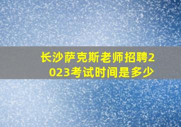 长沙萨克斯老师招聘2023考试时间是多少