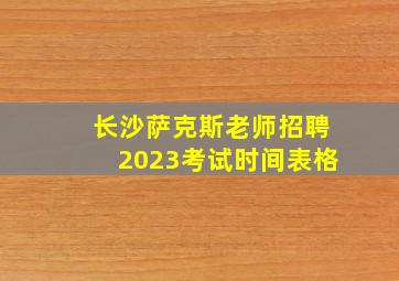 长沙萨克斯老师招聘2023考试时间表格