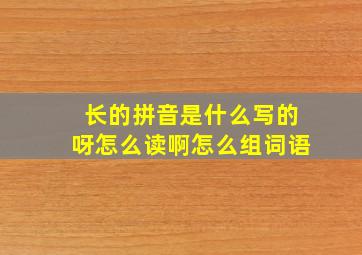 长的拼音是什么写的呀怎么读啊怎么组词语