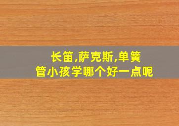 长笛,萨克斯,单簧管小孩学哪个好一点呢