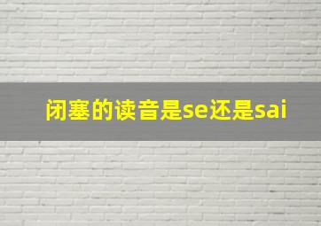 闭塞的读音是se还是sai