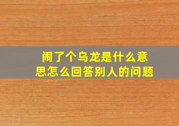 闹了个乌龙是什么意思怎么回答别人的问题