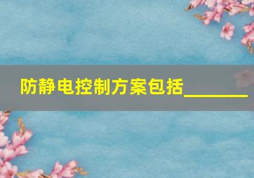 防静电控制方案包括_______