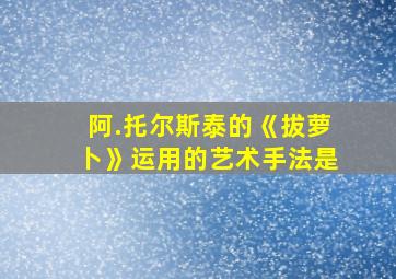 阿.托尔斯泰的《拔萝卜》运用的艺术手法是