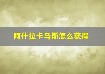 阿什拉卡马斯怎么获得