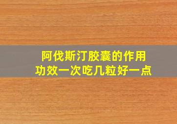 阿伐斯汀胶囊的作用功效一次吃几粒好一点