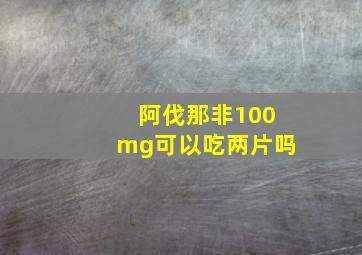 阿伐那非100mg可以吃两片吗