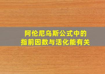 阿伦尼乌斯公式中的指前因数与活化能有关