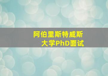 阿伯里斯特威斯大学PhD面试