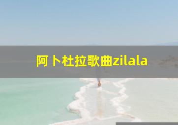 阿卜杜拉歌曲zilala